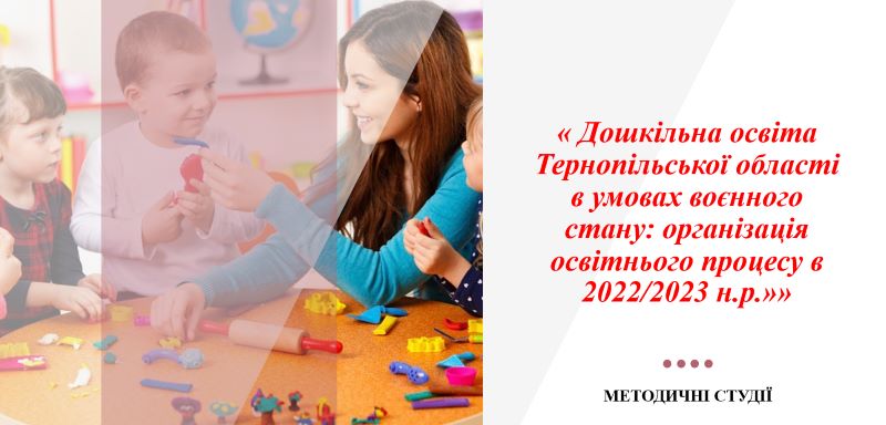 МЕТОДИЧНІ СТУДІЇ « Дошкільна освіта Тернопільської області в умовах воєнного стану: організація освітнього процесу в 2022/2023 н.р.»»