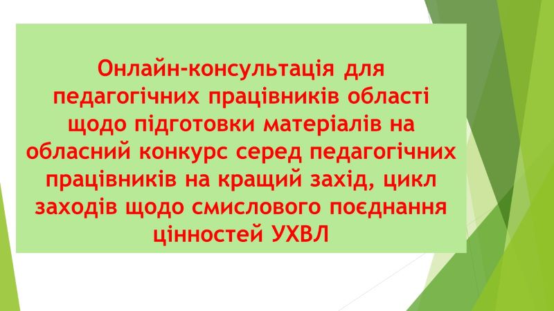 Про онлайн-консультацію для педагогічних працівників області щодо підготовки матеріалів на обласний конкурс серед педагогічних працівників на кращий захід, цикл заходів щодо смислового поєднання цінностей УХВЛ