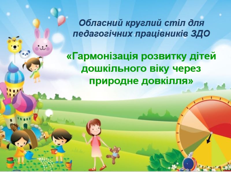 Обласний круглий стіл  для педагогічних працівників закладів дошкільної освіти «Гармонізація розвитку дітей дошкільного віку через природне довкілля»