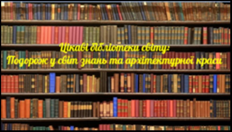 Цікаві бібліотеки світу: Подорож у світ знань та архітектурної краси