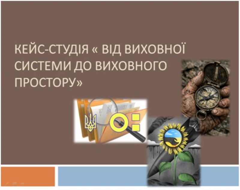 Кейс-студія « Від виховної системи до виховного простору»
