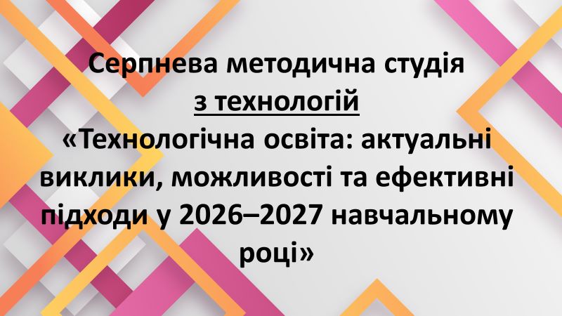 Про проведення засідання Серпневої методичної студії з технологій та креслення на тему «Технологічна освіта: актуальні виклики, можливості та ефективні підходи у 2026–2027 навчальному році»